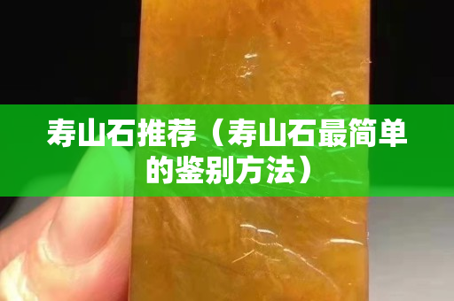 寿山石推荐（寿山石最简单的鉴别方法）