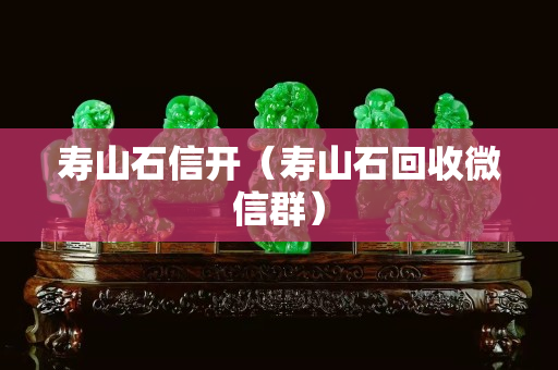 寿山石信开（寿山石回收微信群）