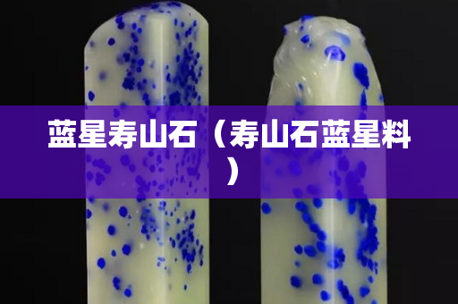 蓝星寿山石（寿山石蓝星料）