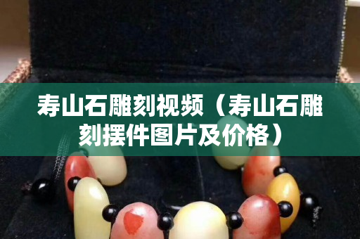 寿山石雕刻视频（寿山石雕刻摆件图片及价格）