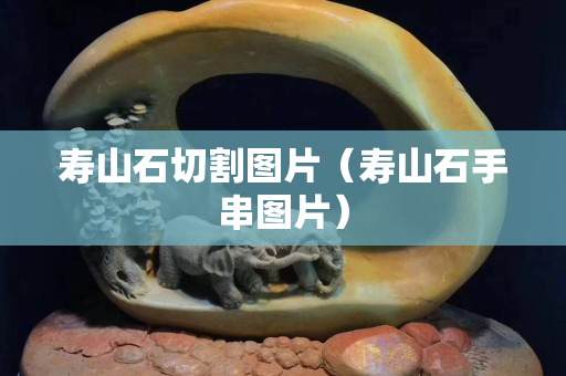 寿山石切割图片（寿山石手串图片）