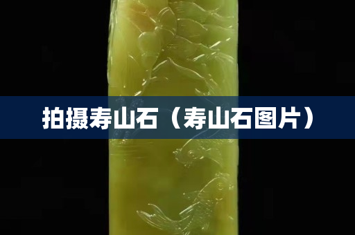 拍摄寿山石（寿山石图片）