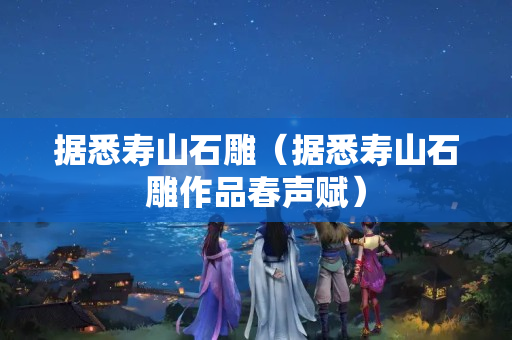 据悉寿山石雕（据悉寿山石雕作品春声赋）