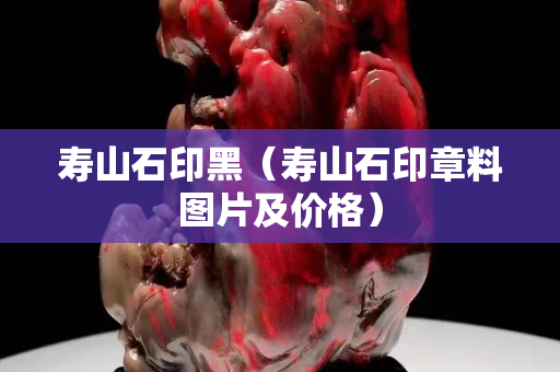 寿山石印黑（寿山石印章料图片及价格）