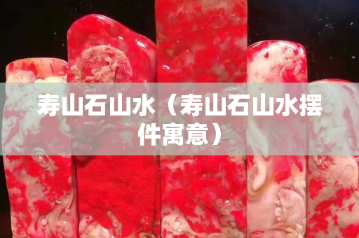 寿山石山水（寿山石山水摆件寓意）