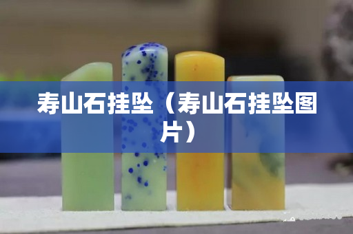 寿山石挂坠（寿山石挂坠图片）