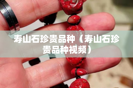 寿山石珍贵品种（寿山石珍贵品种视频）