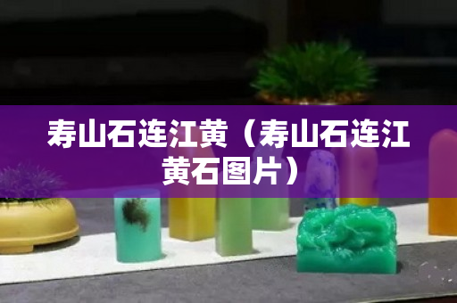 寿山石连江黄（寿山石连江黄石图片）