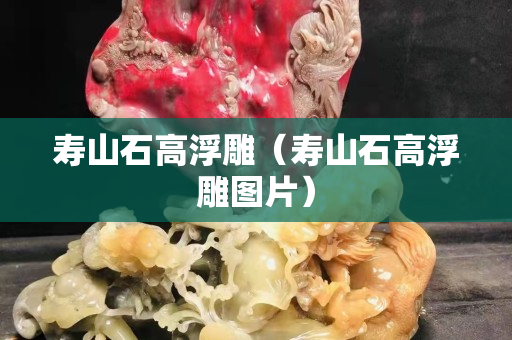 寿山石高浮雕（寿山石高浮雕图片）