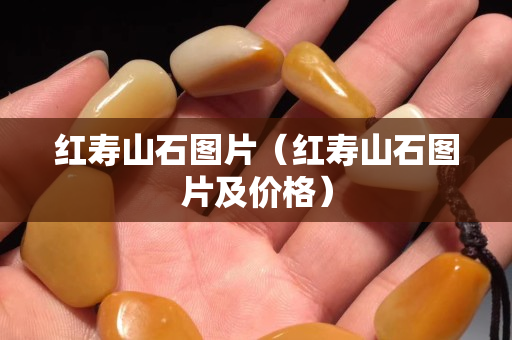 红寿山石图片（红寿山石图片及价格）