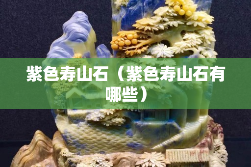 紫色寿山石（紫色寿山石有哪些）