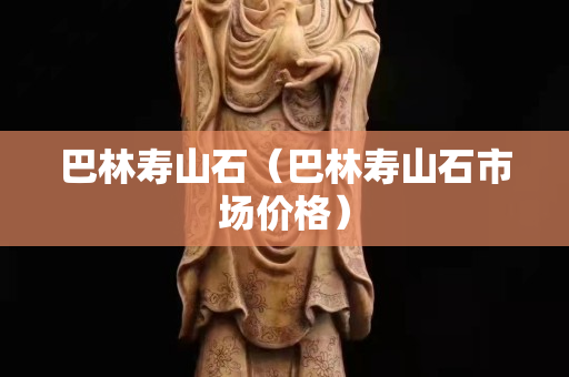巴林寿山石（巴林寿山石市场价格）