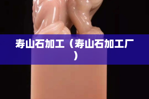 寿山石加工（寿山石加工厂）