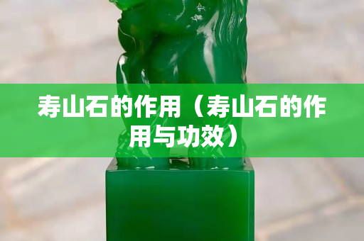寿山石的作用（寿山石的作用与功效）