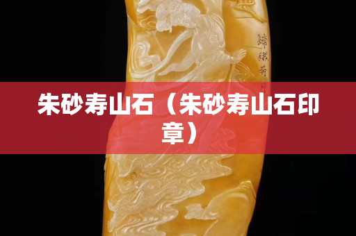 朱砂寿山石（朱砂寿山石印章）