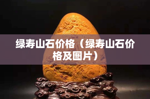 绿寿山石价格（绿寿山石价格及图片）