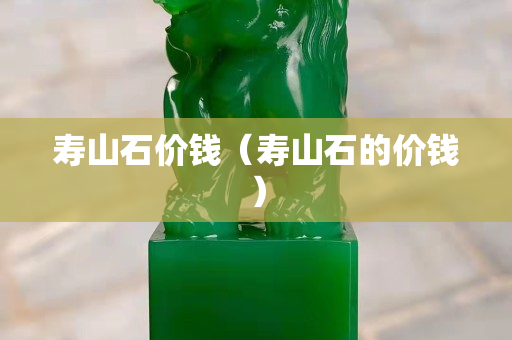 寿山石价钱（寿山石的价钱）