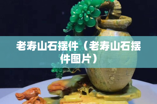 老寿山石摆件（老寿山石摆件图片）