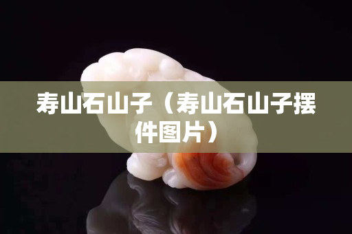 寿山石山子（寿山石山子摆件图片）