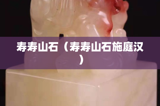 寿寿山石（寿寿山石施庭汉）