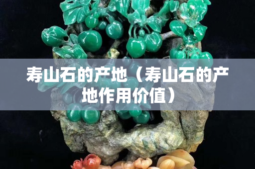 寿山石的产地（寿山石的产地作用价值）