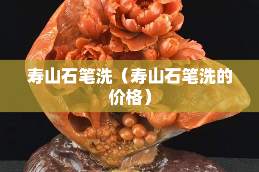 寿山石笔洗（寿山石笔洗的价格）