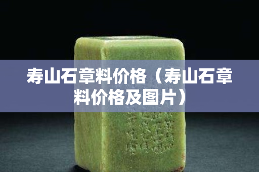 寿山石章料价格（寿山石章料价格及图片）