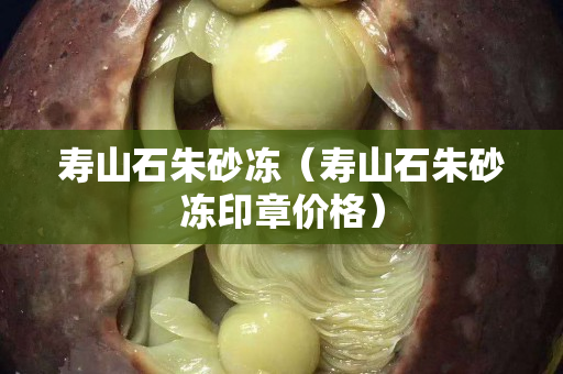 寿山石朱砂冻（寿山石朱砂冻印章价格）