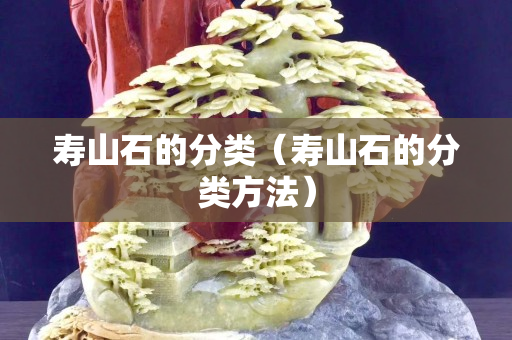 寿山石的分类（寿山石的分类方法）