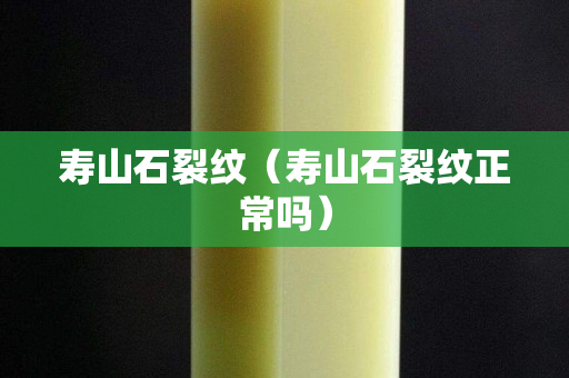 寿山石裂纹（寿山石裂纹正常吗）