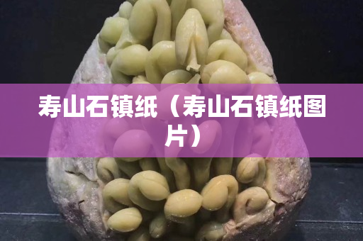寿山石镇纸（寿山石镇纸图片）