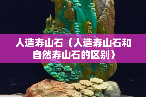 人造寿山石（人造寿山石和自然寿山石的区别）