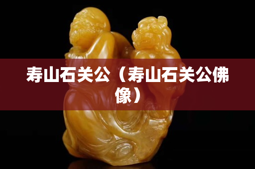 寿山石关公（寿山石关公佛像）