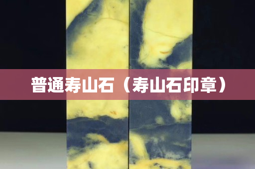 普通寿山石（寿山石印章）
