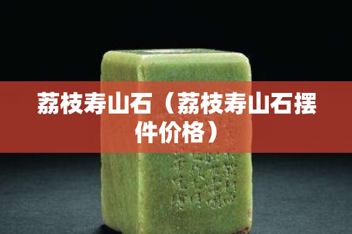 荔枝寿山石（荔枝寿山石摆件价格）