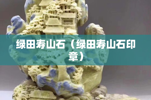 绿田寿山石（绿田寿山石印章）