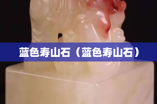 蓝色寿山石（蓝色寿山石）