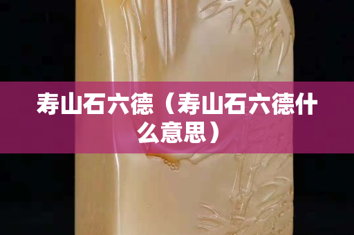 寿山石六德（寿山石六德什么意思）