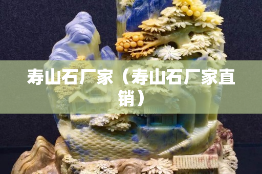 寿山石厂家（寿山石厂家直销）