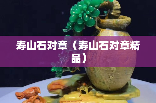 寿山石对章（寿山石对章精品）