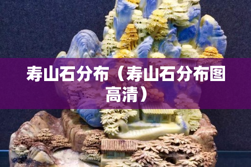 寿山石分布（寿山石分布图高清）