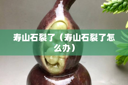 寿山石裂了（寿山石裂了怎么办）