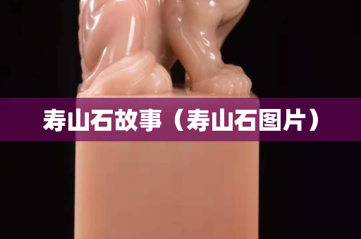 寿山石故事（寿山石图片）