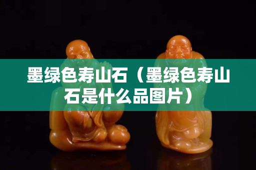 墨绿色寿山石（墨绿色寿山石是什么品图片）