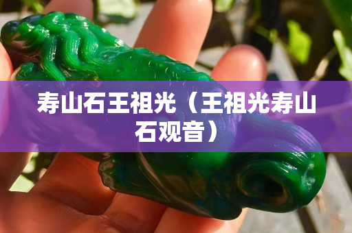 寿山石王祖光（王祖光寿山石观音）