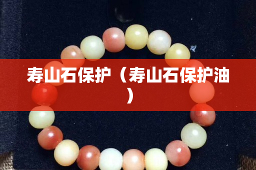 寿山石保护（寿山石保护油）