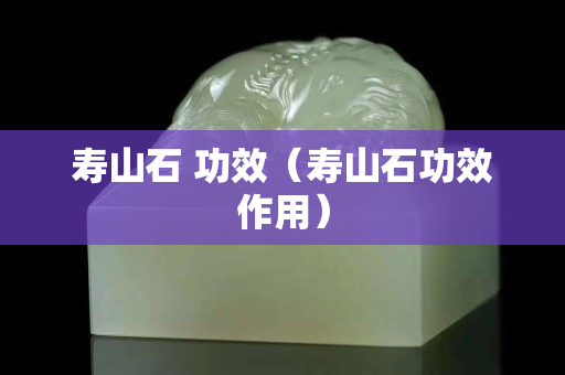 寿山石 功效（寿山石功效作用）