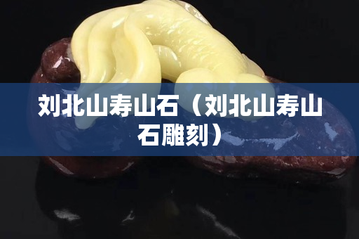 刘北山寿山石（刘北山寿山石雕刻）