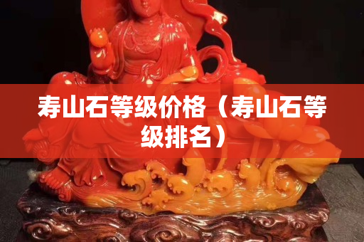 寿山石等级价格（寿山石等级排名）