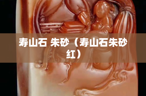 寿山石 朱砂（寿山石朱砂红）